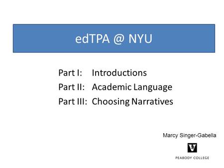 NYU Part I: Introductions Part II:Academic Language Part III:Choosing Narratives Marcy Singer-Gabella.