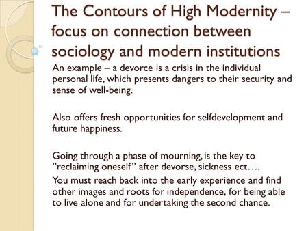 The Contours of High Modernity – focus on connection between sociology and modern institutions An example – a devorce is a crisis in the individual personal.
