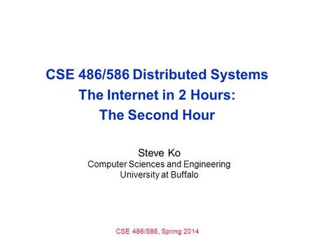 CSE 486/586, Spring 2014 CSE 486/586 Distributed Systems The Internet in 2 Hours: The Second Hour Steve Ko Computer Sciences and Engineering University.