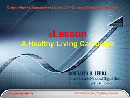E Lesson A Healthy Living Campaign assessment_bbleda Assessment_in_the_21 st _century_classroom BONIFACIO B. LEDDA Fe del Mundo National High School Division.