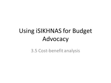 Using iSIKHNAS for Budget Advocacy 3.5 Cost-benefit analysis.