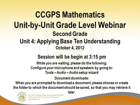 CCGPS Mathematics Unit-by-Unit Grade Level Webinar Second Grade Unit 4: Applying Base Ten Understanding October 4, 2012 Session will be begin at 3:15 pm.