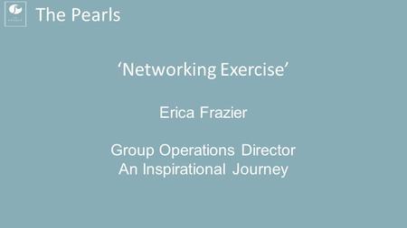 The Pearls ‘Networking Exercise’ Erica Frazier Group Operations Director An Inspirational Journey.