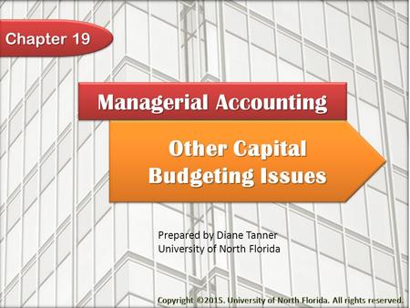 Other Capital Budgeting Issues Managerial Accounting Prepared by Diane Tanner University of North Florida Chapter 19.