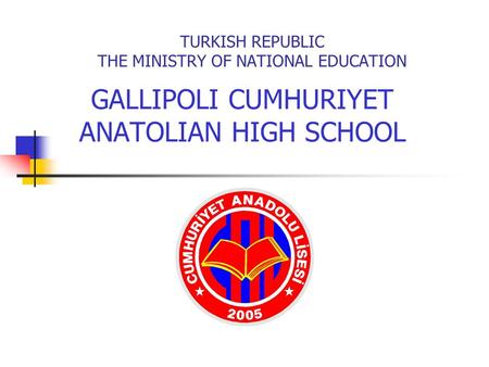 TURKISH REPUBLIC THE MINISTRY OF NATIONAL EDUCATION GALLIPOLI CUMHURIYET ANATOLIAN HIGH SCHOOL.