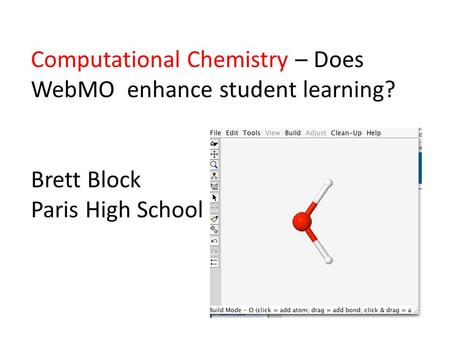Computational Chemistry – Does WebMO enhance student learning? Brett Block Paris High School.