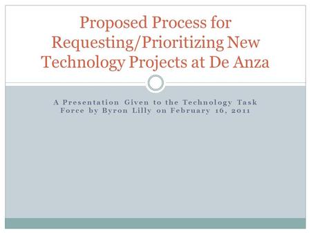 A Presentation Given to the Technology Task Force by Byron Lilly on February 16, 2011 Proposed Process for Requesting/Prioritizing New Technology Projects.