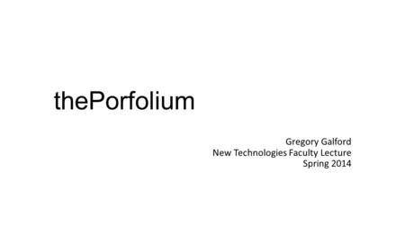 ThePorfolium Gregory Galford New Technologies Faculty Lecture Spring 2014.