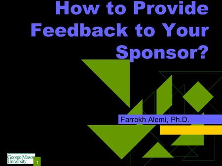 1 How to Provide Feedback to Your Sponsor? Farrokh Alemi, Ph.D.