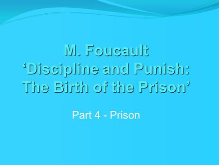 M. Foucault ‘Discipline and Punish: The Birth of the Prison’ Part 4 - Prison.