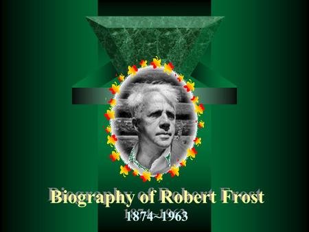 Biography of Robert Frost 1874~1963. Robert Lee Frost, b. San Francisco, Mar. 26, 1874, d. Boston, Jan. 29, 1963, was one of America's leading 20th-century.