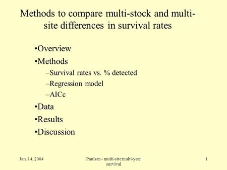 Jan. 14, 2004Paulsen - multi-site multi-year survival 1 Methods to compare multi-stock and multi- site differences in survival rates Overview Methods –Survival.