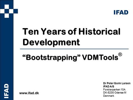 IFAD www.ifad.dk Dr Peter Gorm Larsen IFAD A/S Forskerparken 10A DK-5230 Odense M Denmark Ten Years of Historical Development “Bootstrapping” VDMTools.