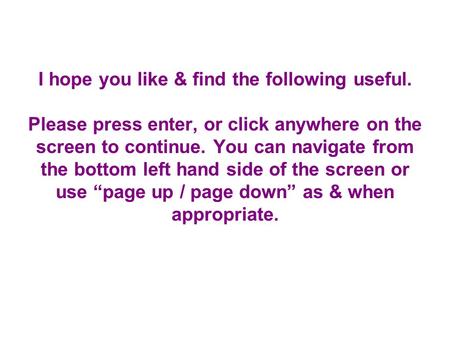 I hope you like & find the following useful. Please press enter, or click anywhere on the screen to continue. You can navigate from the bottom left hand.