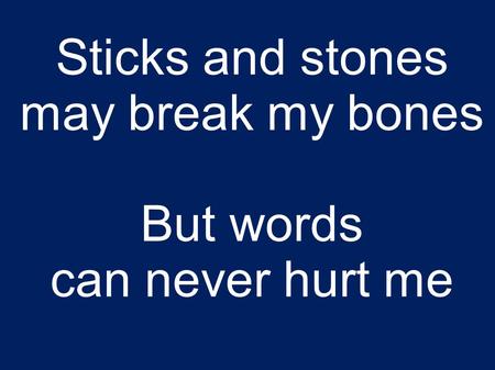 Sticks and stones may break my bones But words can never hurt me.