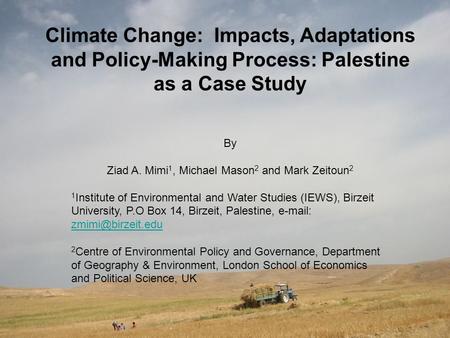 Climate Change: Impacts, Adaptations and Policy-Making Process: Palestine as a Case Study By Ziad A. Mimi 1, Michael Mason 2 and Mark Zeitoun 2 1 Institute.