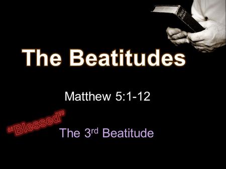 The Beatitudes Matthew 5:1-12 “Blessed” The 3rd Beatitude