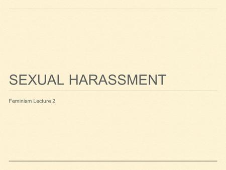 SEXUAL HARASSMENT Feminism Lecture 2. PLAN 2 Types of Sexual Harassment accepted at law: 1.Quid pro quo 2.Hostile Environment First, an objection to having.