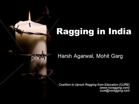 Ragging in India Harsh Agarwal, Mohit Garg Coalition to Uproot Ragging from Education (CURE) (www.noragging.com)