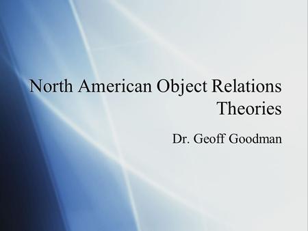 North American Object Relations Theories Dr. Geoff Goodman.