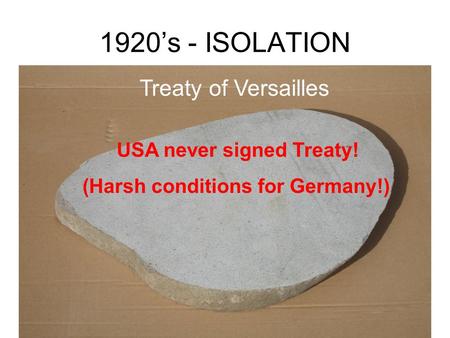 1920’s - ISOLATION Treaty of Versailles USA never signed Treaty! (Harsh conditions for Germany!)