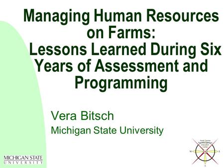 Managing Human Resources on Farms: Lessons Learned During Six Years of Assessment and Programming Vera Bitsch Michigan State University.