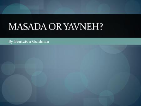 By Bentzion Goldman MASADA OR YAVNEH?. Overview Throughout this presentation I will be discussing a few topics:  1. The Background History of the Destruction.