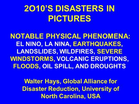 2O10’S DISASTERS IN PICTURES NOTABLE PHYSICAL PHENOMENA: EL NINO, LA NINA, EARTHQUAKES, LANDSLIDES, WILDFIRES, SEVERE WINDSTORMS, VOLCANIC ERUPTIONS, FLOODS,