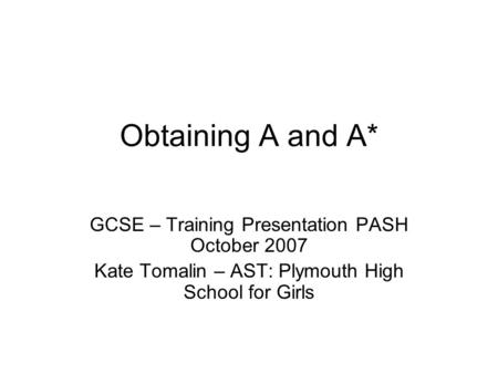 Obtaining A and A* GCSE – Training Presentation PASH October 2007