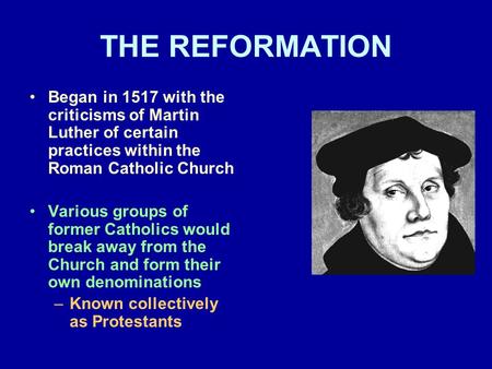 THE REFORMATION Began in 1517 with the criticisms of Martin Luther of certain practices within the Roman Catholic Church Various groups of former Catholics.