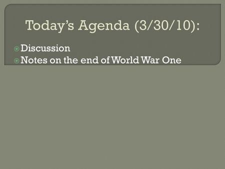 Today’s Agenda (3/30/10):  Discussion  Notes on the end of World War One.