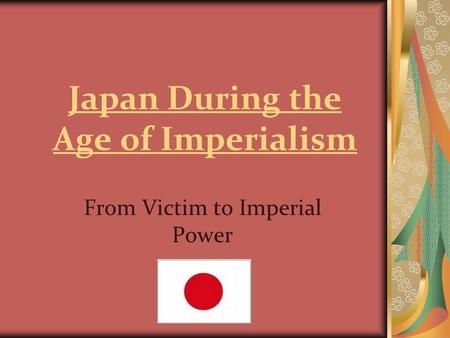 Japan During the Age of Imperialism From Victim to Imperial Power.