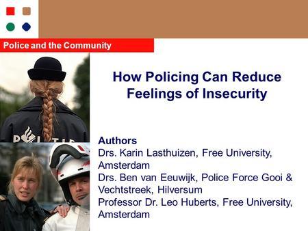 How Policing Can Reduce Feelings of Insecurity Authors Drs. Karin Lasthuizen, Free University, Amsterdam Drs. Ben van Eeuwijk, Police Force Gooi & Vechtstreek,