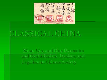 CLASSICAL CHINA Zhou, Qin, and Han Dynasties and Confucianism, Daoism, and Legalism in Chinese Society Zhou, Qin, and Han Dynasties and Confucianism, Daoism,