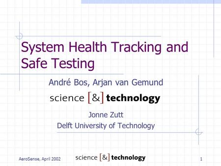 AeroSense, April 20021 System Health Tracking and Safe Testing André Bos, Arjan van Gemund Jonne Zutt Delft University of Technology.