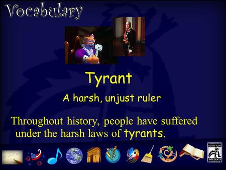 Tyrant Throughout history, people have suffered under the harsh laws of tyrants. A harsh, unjust ruler.