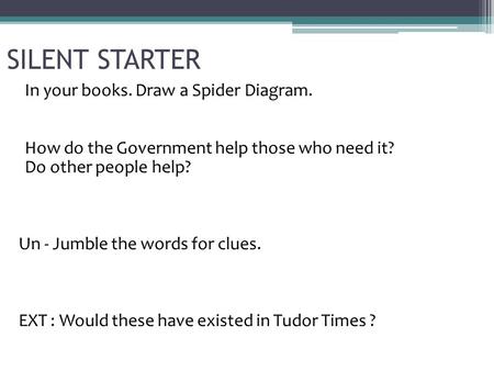 SILENT STARTER In your books. Draw a Spider Diagram. How do the Government help those who need it? Do other people help? Un - Jumble the words for clues.