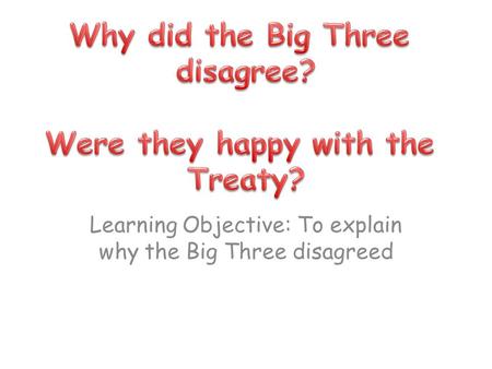 Learning Objective: To explain why the Big Three disagreed