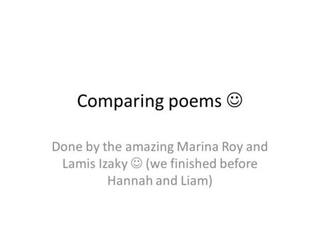 Comparing poems Done by the amazing Marina Roy and Lamis Izaky (we finished before Hannah and Liam)