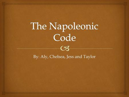 By: Aly, Chelsea, Jess and Taylor.   Creator of the Napoleonic Code  Crowned himself emperor in 1804  Conquered most of Europe in the same year 