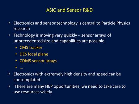 ASIC and Sensor R&D Electronics and sensor technology is central to Particle Physics research Technology is moving very quickly – sensor arrays of unprecedented.