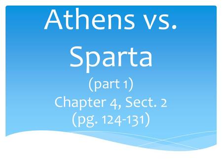 Athens vs. Sparta (part 1) Chapter 4, Sect. 2 (pg. 124-131)