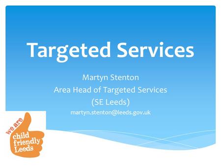Targeted Services Martyn Stenton Area Head of Targeted Services (SE Leeds)