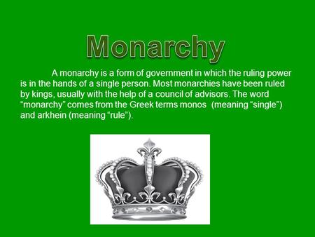 Monarchy A monarchy is a form of government in which the ruling power is in the hands of a single person. Most monarchies have been ruled by kings, usually.