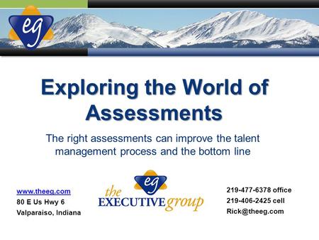 The right assessments can improve the talent management process and the bottom line Exploring the World of Assessments www.theeg.com 80 E Us Hwy 6 Valparaiso,