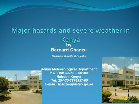 By Bernard Chanzu Presented at swfdp at Entebbe Kenya Meteorological Department P.O. Box 30259 – 00100 Nairobi, Kenya Tel: 254-20-3876957/60