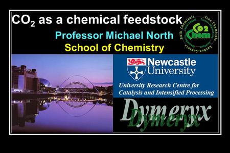 CO 2 as a chemical feedstock School of Chemistry Professor Michael North.