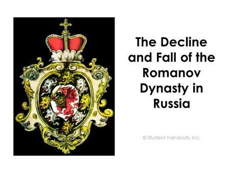 The Decline and Fall of the Romanov Dynasty in Russia © Student Handouts, Inc.