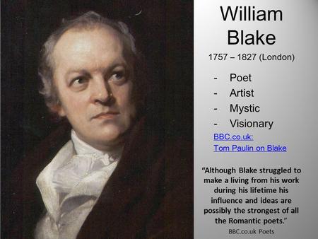 William Blake 1757 – 1827 (London) -Poet -Artist -Mystic -Visionary BBC.co.uk: Tom Paulin on Blake “Although Blake struggled to make a living from his.