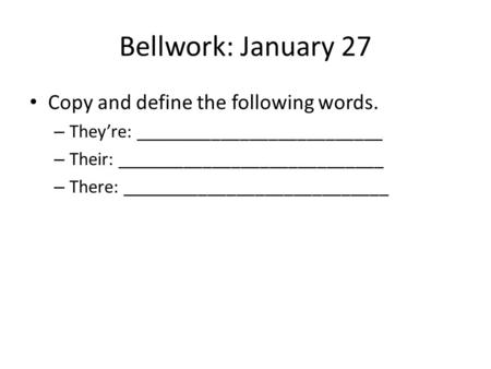 Bellwork: January 27 Copy and define the following words. – They’re: __________________________ – Their: ____________________________ – There: ____________________________.